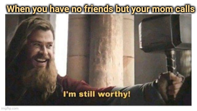 Fat Thor | When you have no friends but your mom calls | image tagged in fat thor | made w/ Imgflip meme maker