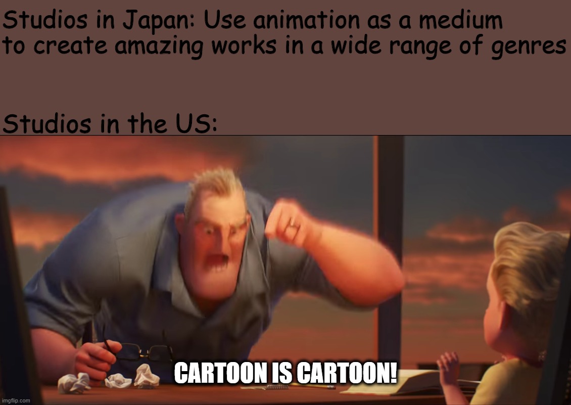 math is math | Studios in Japan: Use animation as a medium to create amazing works in a wide range of genres; Studios in the US:; CARTOON IS CARTOON! | image tagged in math is math | made w/ Imgflip meme maker