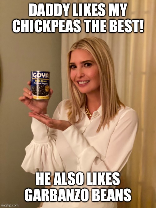 Ivanka Trump con Goya | DADDY LIKES MY CHICKPEAS THE BEST! HE ALSO LIKES GARBANZO BEANS | image tagged in ivanka trump con goya | made w/ Imgflip meme maker