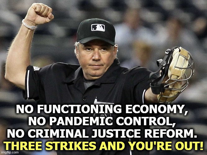 Donald Trump, the Biggest Loser | NO FUNCTIONING ECONOMY, 
NO PANDEMIC CONTROL, 
NO CRIMINAL JUSTICE REFORM. THREE STRIKES AND YOU'RE OUT! | image tagged in umpire out,trump,economy,pandemic,police brutality,loser | made w/ Imgflip meme maker