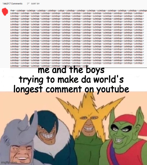 have you ever just copied and pasted to make a REALLY lon comment | me and the boys trying to make da world's longest comment on youtube | image tagged in memes,me and the boys,comments,long comments | made w/ Imgflip meme maker
