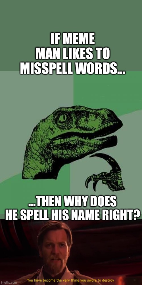 *Sad Meme Man noises* | IF MEME MAN LIKES TO MISSPELL WORDS... ...THEN WHY DOES HE SPELL HIS NAME RIGHT? | image tagged in memes,philosoraptor,meme man,you have become the very thing you swore to destroy,funny,funnymemes | made w/ Imgflip meme maker