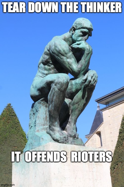 TEAR DOWN THE THINKER; IT  OFFENDS  RIOTERS | image tagged in riots,portland,protests | made w/ Imgflip meme maker