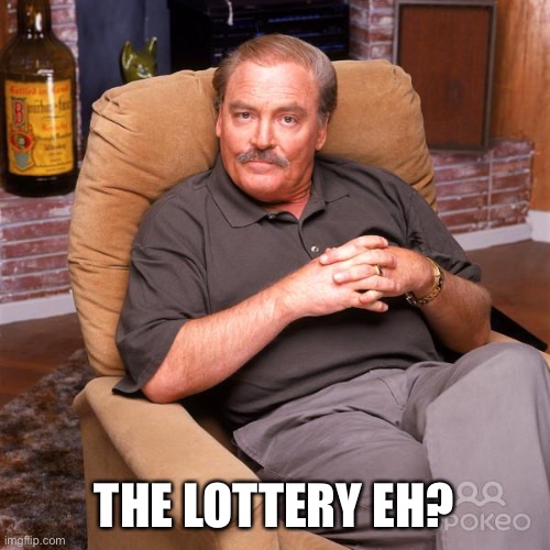 Asshole Dad / Ken Titus | THE LOTTERY EH? | image tagged in asshole dad / ken titus | made w/ Imgflip meme maker