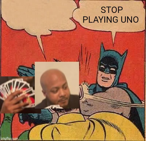 Meme crossover time again yall | STOP PLAYING UNO | image tagged in memes,batman slapping robin,uno draw 25 cards | made w/ Imgflip meme maker