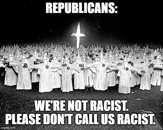 Que all the racists in denial who will say Democrats started the KKK | REPUBLICANS:; WE'RE NOT RACIST. PLEASE DON'T CALL US RACIST. | image tagged in kkk religion | made w/ Imgflip meme maker