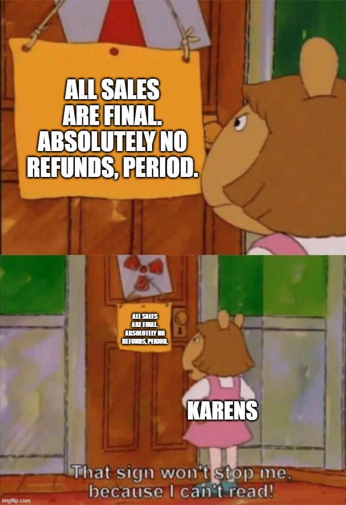 DW Sign Won't Stop Me Because I Can't Read | ALL SALES ARE FINAL. ABSOLUTELY NO REFUNDS, PERIOD. ALL SALES ARE FINAL. ABSOLUTELY NO REFUNDS, PERIOD. KARENS | image tagged in dw sign won't stop me because i can't read | made w/ Imgflip meme maker