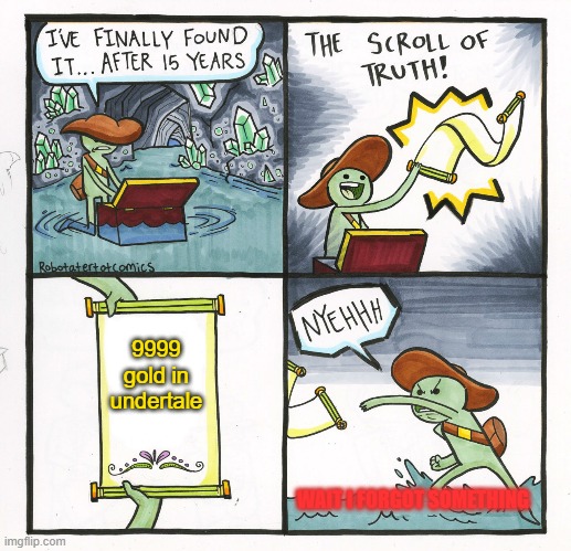 The Scroll Of Truth | 9999 gold in undertale; WAIT I FORGOT SOMETHING | image tagged in memes,the scroll of truth | made w/ Imgflip meme maker