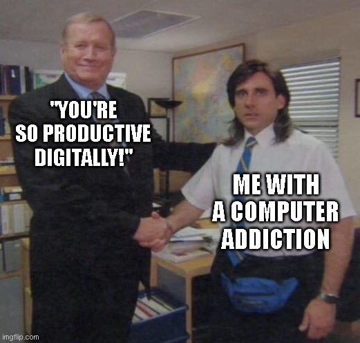 rip | "YOU'RE SO PRODUCTIVE DIGITALLY!"; ME WITH A COMPUTER ADDICTION | image tagged in the office congratulations | made w/ Imgflip meme maker