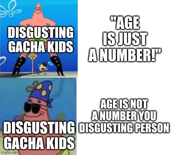 Patrick blind fishnet | DISGUSTING GACHA KIDS DISGUSTING GACHA KIDS "AGE IS JUST A NUMBER!" AGE IS NOT A NUMBER YOU DISGUSTING PERSON | image tagged in patrick blind fishnet | made w/ Imgflip meme maker