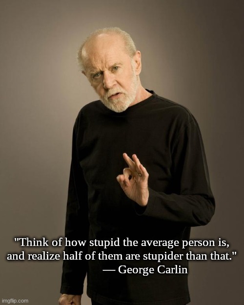 Average Stupidity | "Think of how stupid the average person is,
and realize half of them are stupider than that."
                ― George Carlin | image tagged in george carlin,average,stupid | made w/ Imgflip meme maker