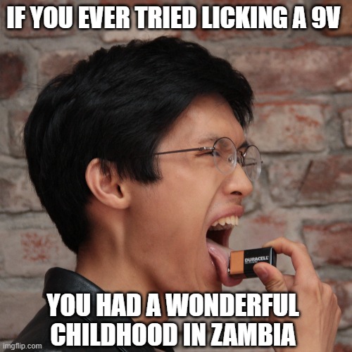 Licking a 9V Battery | IF YOU EVER TRIED LICKING A 9V; YOU HAD A WONDERFUL CHILDHOOD IN ZAMBIA | image tagged in licking,9v,battery,zambia | made w/ Imgflip meme maker