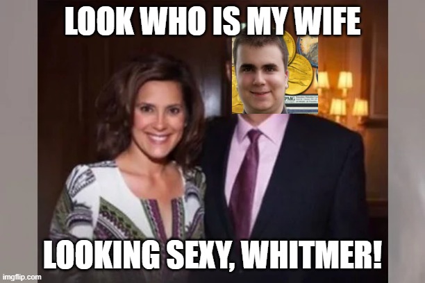 Look... its another Gretchen Whitmer meme! | LOOK WHO IS MY WIFE; LOOKING SEXY, WHITMER! | image tagged in michigan,governor,sexy,love,government | made w/ Imgflip meme maker
