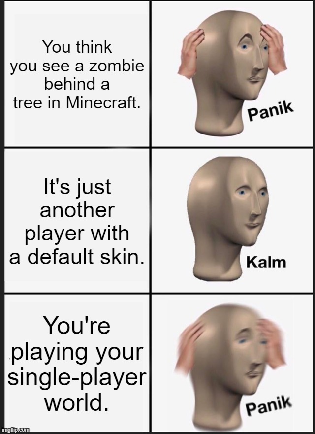 Panik Kalm Panik | You think you see a zombie behind a tree in Minecraft. It's just another player with a default skin. You're playing your single-player world. | image tagged in memes,panik kalm panik | made w/ Imgflip meme maker