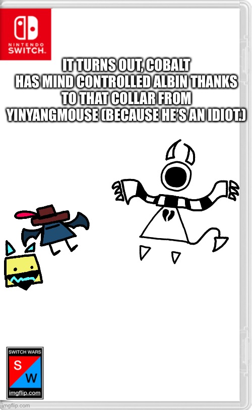 Nebula: can’t do anything about it honey. | IT TURNS OUT, COBALT HAS MIND CONTROLLED ALBIN THANKS TO THAT COLLAR FROM YINYANGMOUSE (BECAUSE HE’S AN IDIOT.) | image tagged in switch wars template | made w/ Imgflip meme maker