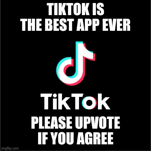 Upvote if you like Tik Tok | TIKTOK IS THE BEST APP EVER; PLEASE UPVOTE IF YOU AGREE | image tagged in tiktok logo,tik tok | made w/ Imgflip meme maker
