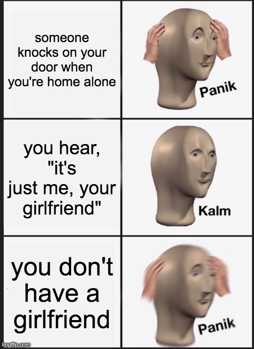Panik Kalm Panik Meme | someone knocks on your door when you're home alone; you hear, "it's just me, your girlfriend"; you don't have a girlfriend | image tagged in memes,panik kalm panik | made w/ Imgflip meme maker