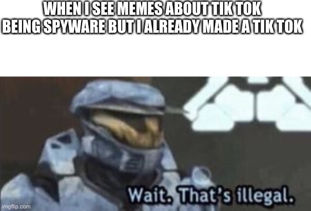 wait. that's illegal | WHEN I SEE MEMES ABOUT TIK TOK BEING SPYWARE BUT I ALREADY MADE A TIK TOK | image tagged in wait that's illegal | made w/ Imgflip meme maker
