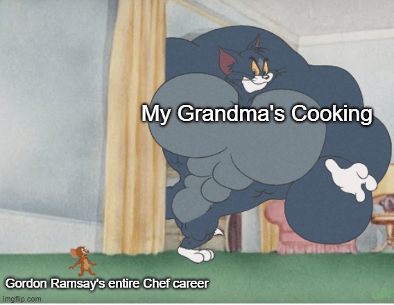 Grandmas food Is best |  My Grandma's Cooking; Gordon Ramsay's entire Chef career | image tagged in strong tom | made w/ Imgflip meme maker