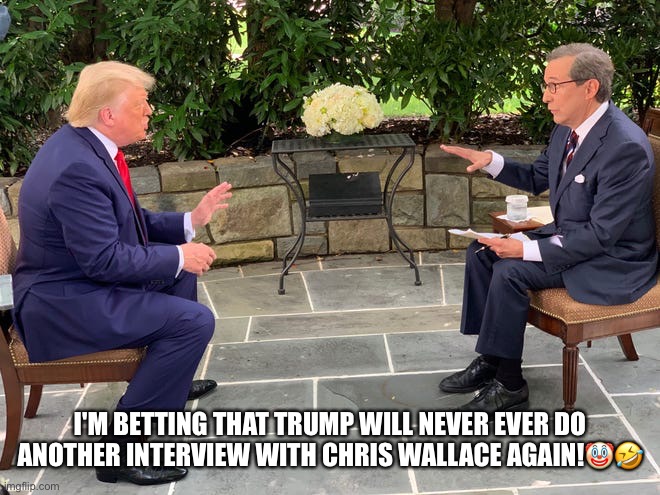 Fox News Chris Wallace grills Trump in an interview. | I'M BETTING THAT TRUMP WILL NEVER EVER DO ANOTHER INTERVIEW WITH CHRIS WALLACE AGAIN!🤡🤣 | image tagged in donald trump,chris wallace,fox news,trump supporters,clown,liar in chief | made w/ Imgflip meme maker