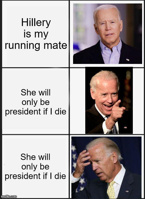 I'll give him 24 hours in the White House, max. | Hillery is my running mate; She will only be president if I die; She will only be president if I die | image tagged in memes,panik kalm panik,biden,hillary clinton,suicide | made w/ Imgflip meme maker