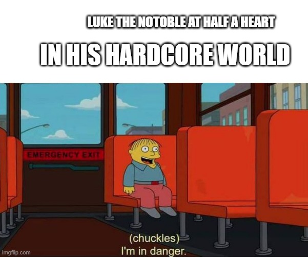 Hardcore | LUKE THE NOTOBLE AT HALF A HEART; IN HIS HARDCORE WORLD | image tagged in i'm in danger  blank place above | made w/ Imgflip meme maker