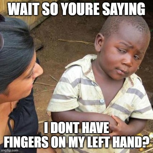 Third World Skeptical Kid | WAIT SO YOURE SAYING; I DONT HAVE FINGERS ON MY LEFT HAND? | image tagged in memes,third world skeptical kid | made w/ Imgflip meme maker