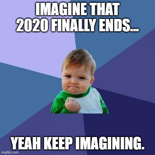 Success Kid Meme | IMAGINE THAT 2020 FINALLY ENDS... YEAH KEEP IMAGINING. | image tagged in memes,success kid | made w/ Imgflip meme maker