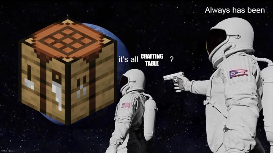 Wait, its all | CRAFTING TABLE | image tagged in wait its all | made w/ Imgflip meme maker