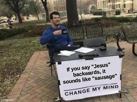 Change My Mind Meme | If you say "Jesus" backwards, it sounds like "sausage" | image tagged in memes,change my mind,jesus,sausage,funny,mind blown | made w/ Imgflip meme maker