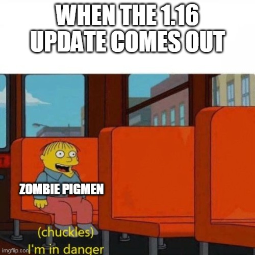 Chuckles, I’m in danger | WHEN THE 1.16 UPDATE COMES OUT; ZOMBIE PIGMEN | image tagged in chuckles im in danger | made w/ Imgflip meme maker