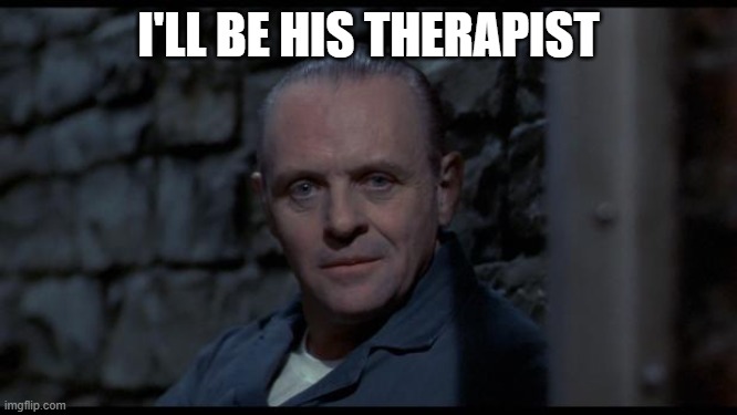 hannibal lecter silence of the lambs | I'LL BE HIS THERAPIST | image tagged in hannibal lecter silence of the lambs | made w/ Imgflip meme maker