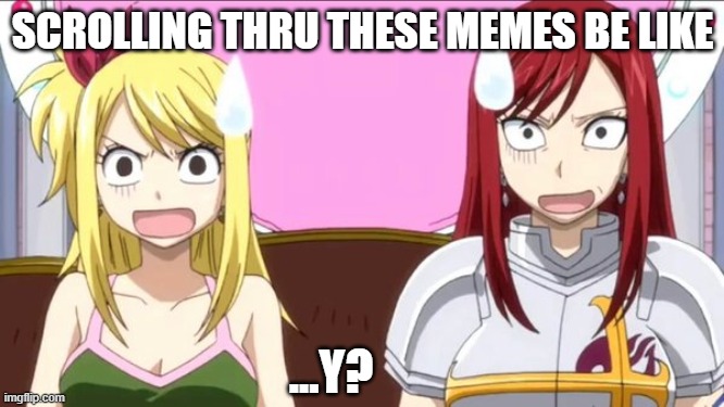 This Has No UpVotes /(-,=,-)/ | SCROLLING THRU THESE MEMES BE LIKE; ...Y? | image tagged in when someone spells fairy tail wrong | made w/ Imgflip meme maker