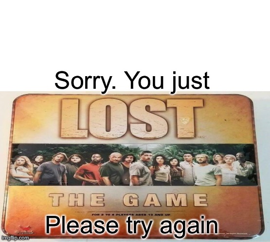 Sorry. You just; Please try again | image tagged in the game,lost | made w/ Imgflip meme maker