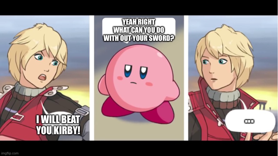 Kirb OP | YEAH RIGHT WHAT CAN YOU DO WITH OUT YOUR SWORD? ... I WILL BEAT YOU KIRBY! | image tagged in kirby,super smash bros | made w/ Imgflip meme maker