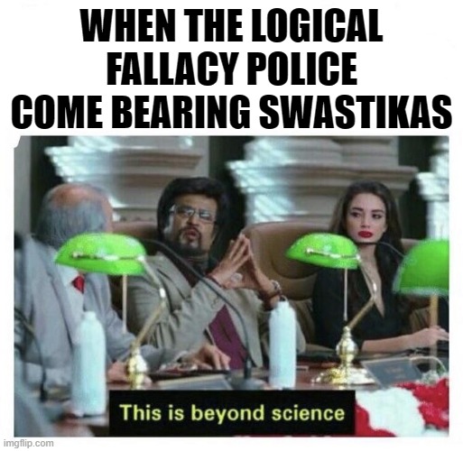 When they pollute your stream with Nazi filth under the guise of seeking genuine debate. | WHEN THE LOGICAL FALLACY POLICE COME BEARING SWASTIKAS | image tagged in this is beyond science,swastika,imgflip trolls,the daily struggle imgflip edition,first world imgflip problems,logical fallacy r | made w/ Imgflip meme maker