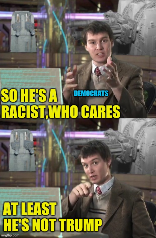 SO HE'S A RACIST,WHO CARES AT LEAST HE'S NOT TRUMP DEMOCRATS | made w/ Imgflip meme maker