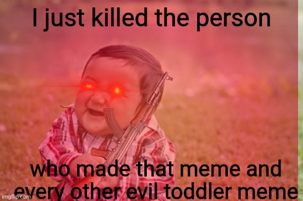 I just killed the person who made that meme and every other evil toddler meme | made w/ Imgflip meme maker