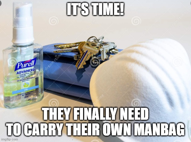 Manbag | IT'S TIME! THEY FINALLY NEED TO CARRY THEIR OWN MANBAG | image tagged in sanitizer,wallet,mask,keys,purse,manbag | made w/ Imgflip meme maker