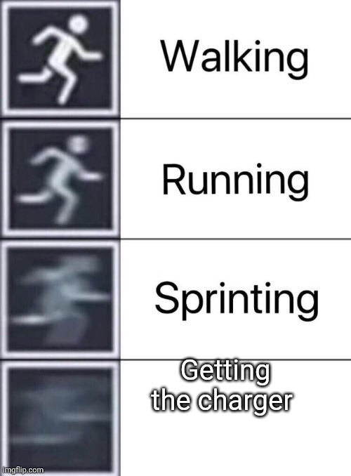 Walking, Running, Sprinting | Getting the charger | image tagged in walking running sprinting | made w/ Imgflip meme maker