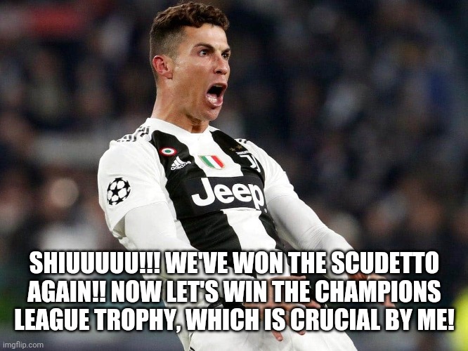 What CR7 said after a win against Lazio | SHIUUUUU!!! WE'VE WON THE SCUDETTO AGAIN!! NOW LET'S WIN THE CHAMPIONS LEAGUE TROPHY, WHICH IS CRUCIAL BY ME! | image tagged in cristiano ronaldo,memes | made w/ Imgflip meme maker