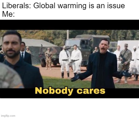 Liberals: Global warming is an issue
Me: | made w/ Imgflip meme maker