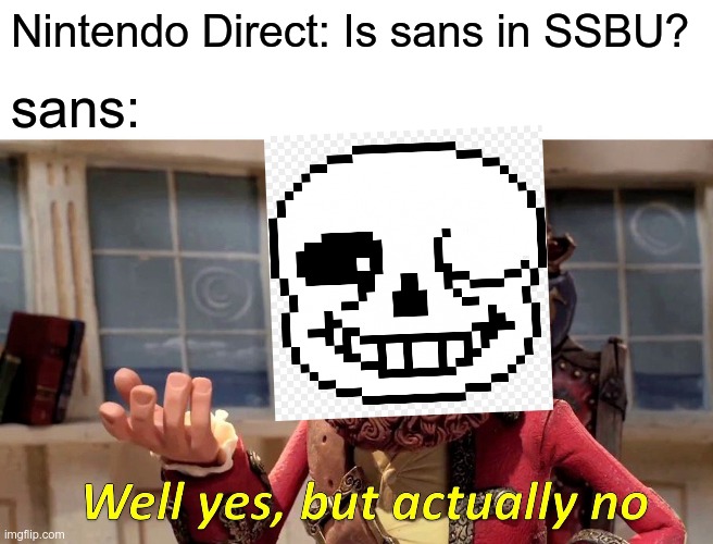 Well Yes, But Actually No | Nintendo Direct: Is sans in SSBU? sans: | image tagged in memes,well yes but actually no,video games,ssb | made w/ Imgflip meme maker