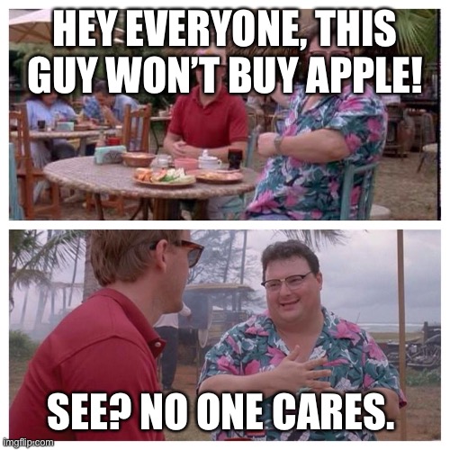 Jurassic Park Nedry meme | HEY EVERYONE, THIS GUY WON’T BUY APPLE! SEE? NO ONE CARES. | image tagged in jurassic park nedry meme | made w/ Imgflip meme maker