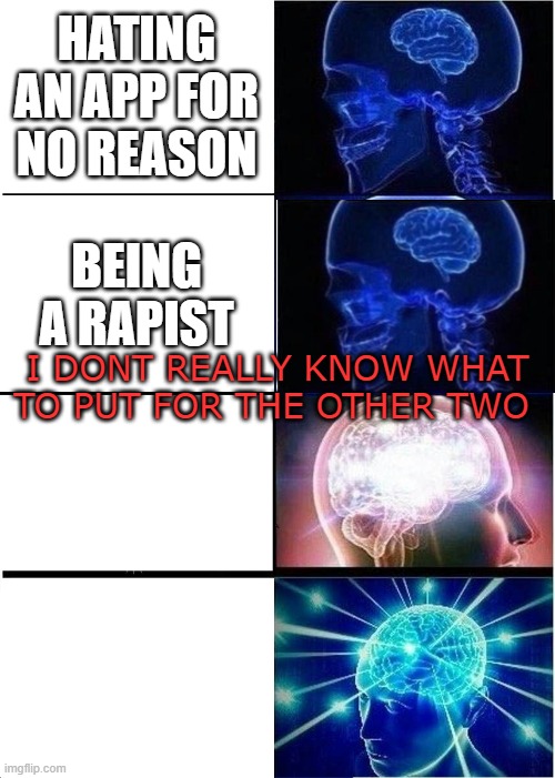 meme tok | HATING AN APP FOR NO REASON; BEING A RAPIST; I DONT REALLY KNOW WHAT TO PUT FOR THE OTHER TWO | image tagged in memes,expanding brain | made w/ Imgflip meme maker