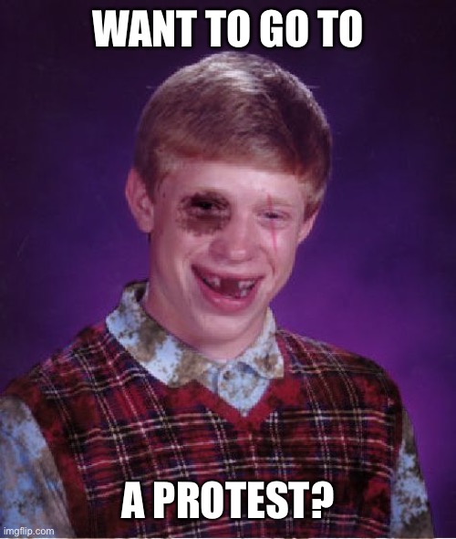 Beat-up Bad Luck Brian | WANT TO GO TO A PROTEST? | image tagged in beat-up bad luck brian | made w/ Imgflip meme maker