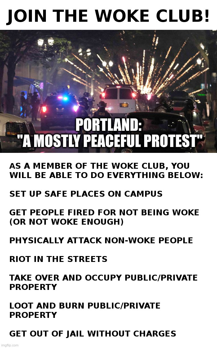 Join The Woke Club! | PORTLAND:
 "A MOSTLY PEACEFUL PROTEST" | image tagged in woke,club,democrats,black lives matter,riots,looting | made w/ Imgflip meme maker