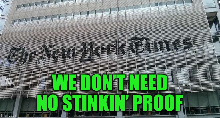 NY Times | WE DON’T NEED
 NO STINKIN’ PROOF | image tagged in ny times | made w/ Imgflip meme maker