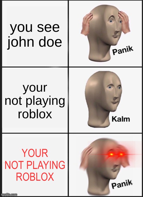 Panik Kalm Panik | you see john doe; your not playing roblox; YOUR NOT PLAYING ROBLOX | image tagged in memes,panik kalm panik | made w/ Imgflip meme maker