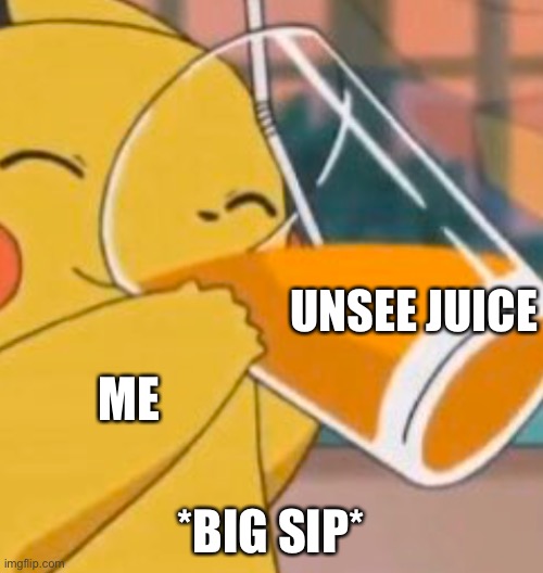 Pikachu dinking juice | UNSEE JUICE; ME; *BIG SIP* | image tagged in pikachu dinking juice | made w/ Imgflip meme maker